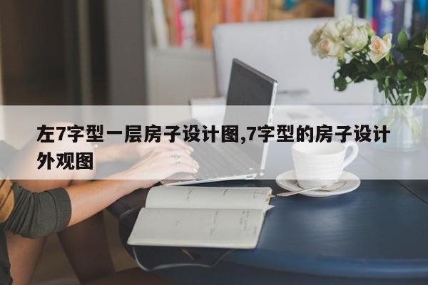 左7字型一层房子设计图,7字型的房子设计外观图